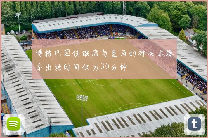 博格巴因伤缺席与皇马的对决本赛季出场时间仅为30分钟