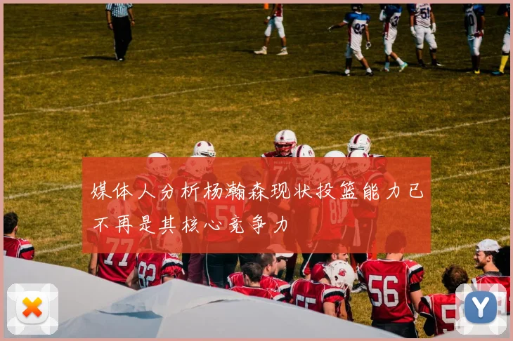 媒体人分析杨瀚森现状投篮能力已不再是其核心竞争力