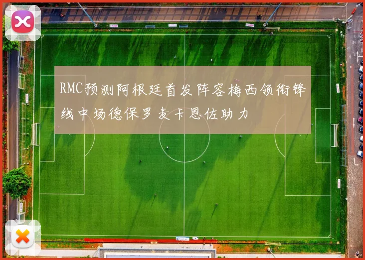 RMC预测阿根廷首发阵容梅西领衔锋线中场德保罗麦卡恩佐助力