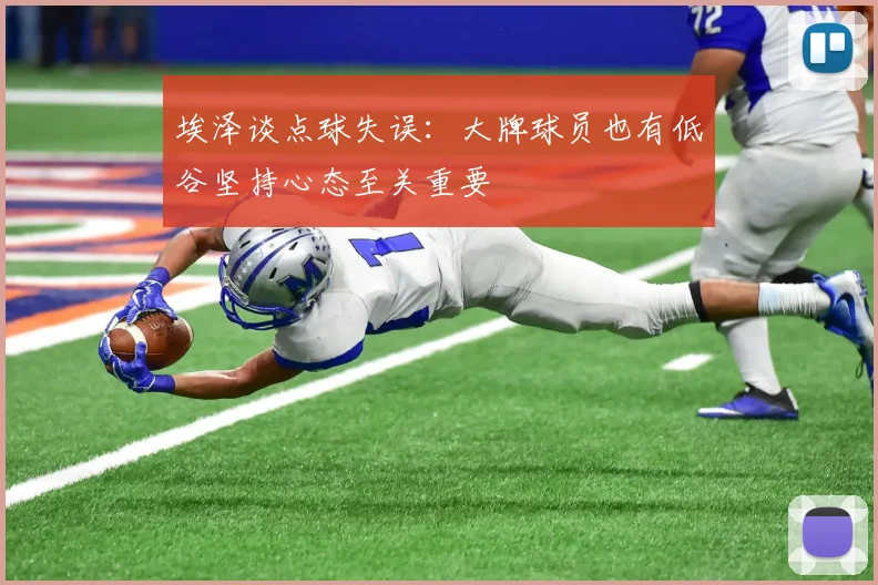 埃泽谈点球失误：大牌球员也有低谷坚持心态至关重要